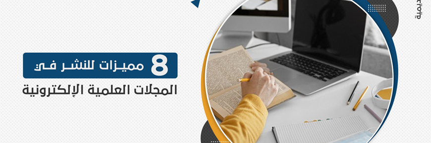 8 مميزات للنشر في المجلات العلمية الإلكترونية